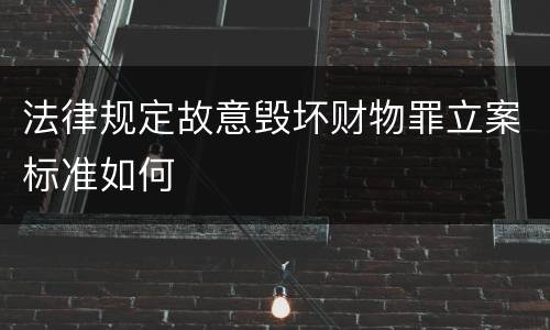 法律规定故意毁坏财物罪立案标准如何