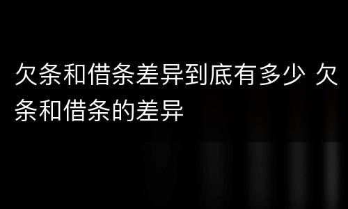 欠条和借条差异到底有多少 欠条和借条的差异