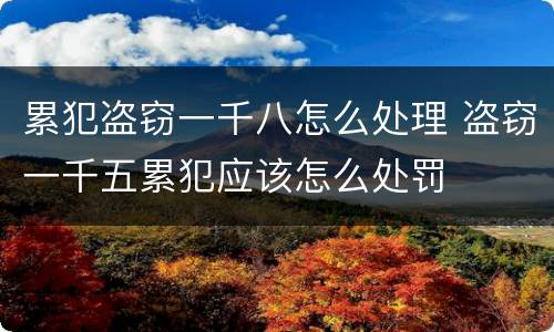 累犯盗窃一千八怎么处理 盗窃一千五累犯应该怎么处罚