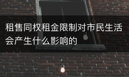 租售同权租金限制对市民生活会产生什么影响的