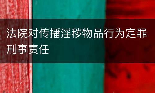 法院对传播淫秽物品行为定罪刑事责任