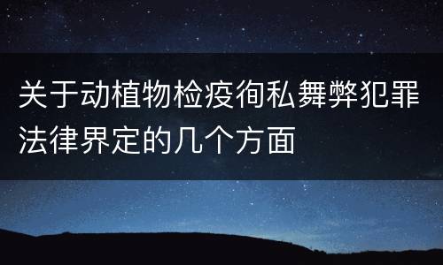 关于动植物检疫徇私舞弊犯罪法律界定的几个方面