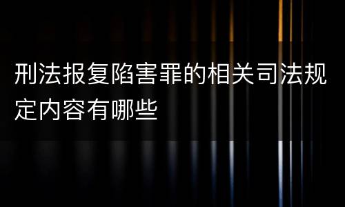 刑法报复陷害罪的相关司法规定内容有哪些