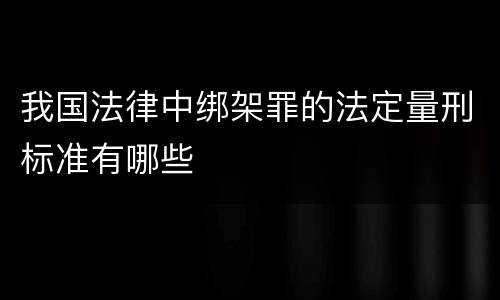 我国法律中绑架罪的法定量刑标准有哪些