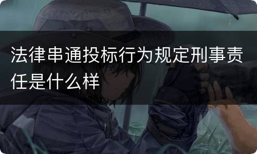 法律串通投标行为规定刑事责任是什么样