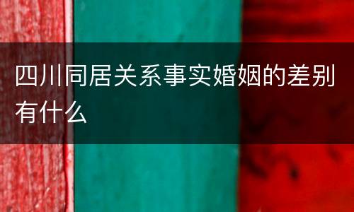 四川同居关系事实婚姻的差别有什么