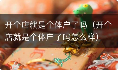 开个店就是个体户了吗（开个店就是个体户了吗怎么样）