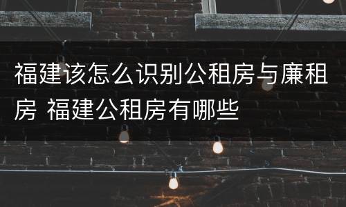 福建该怎么识别公租房与廉租房 福建公租房有哪些