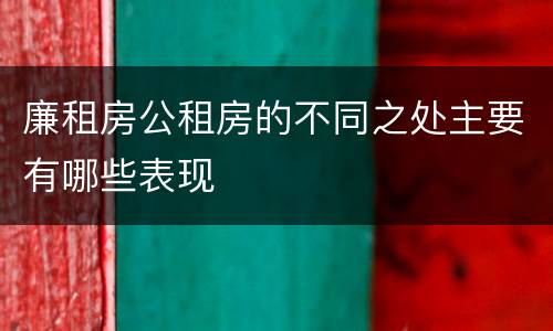 廉租房公租房的不同之处主要有哪些表现