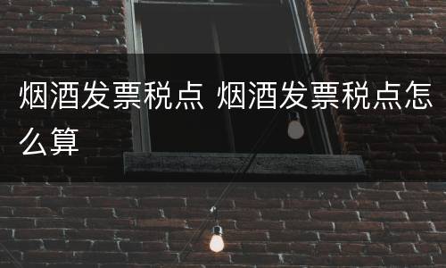 烟酒发票税点 烟酒发票税点怎么算
