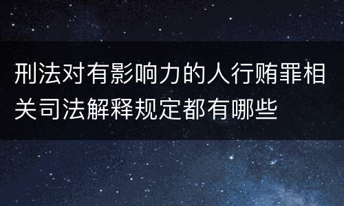 刑法对有影响力的人行贿罪相关司法解释规定都有哪些
