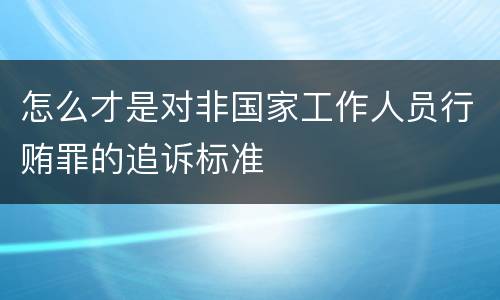 怎么才是对非国家工作人员行贿罪的追诉标准