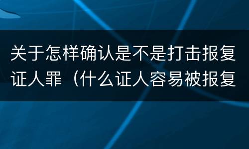 关于怎样确认是不是打击报复证人罪（什么证人容易被报复）