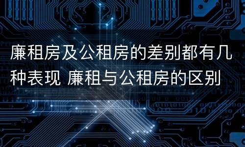 廉租房及公租房的差别都有几种表现 廉租与公租房的区别