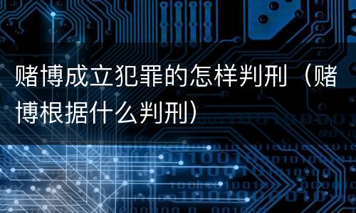 赌博成立犯罪的怎样判刑（赌博根据什么判刑）