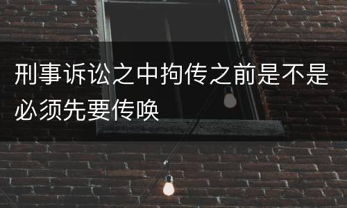 刑事诉讼之中拘传之前是不是必须先要传唤