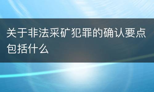 关于非法采矿犯罪的确认要点包括什么