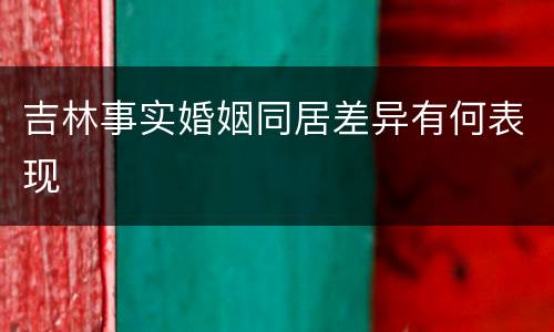 吉林事实婚姻同居差异有何表现