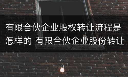 有限合伙企业股权转让流程是怎样的 有限合伙企业股份转让规定
