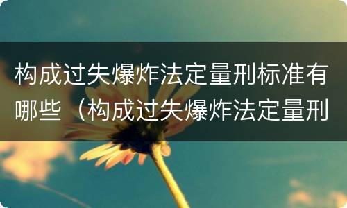 构成过失爆炸法定量刑标准有哪些（构成过失爆炸法定量刑标准有哪些规定）