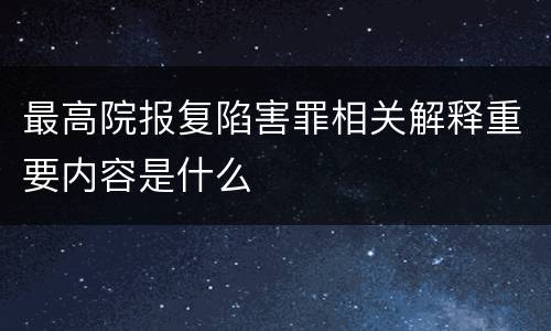 最高院报复陷害罪相关解释重要内容是什么