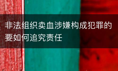 非法组织卖血涉嫌构成犯罪的要如何追究责任