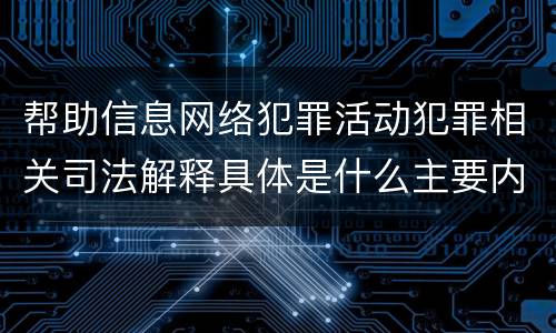 帮助信息网络犯罪活动犯罪相关司法解释具体是什么主要内容