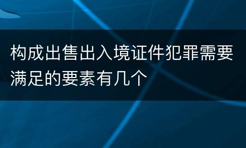 构成出售出入境证件犯罪需要满足的要素有几个