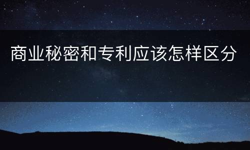 商业秘密和专利应该怎样区分