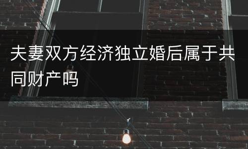 夫妻双方经济独立婚后属于共同财产吗