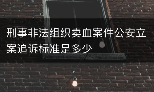 刑事非法组织卖血案件公安立案追诉标准是多少