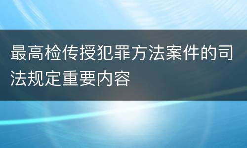 最高检传授犯罪方法案件的司法规定重要内容