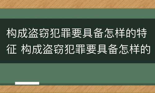 构成盗窃犯罪要具备怎样的特征 构成盗窃犯罪要具备怎样的特征呢