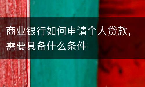商业银行如何申请个人贷款，需要具备什么条件