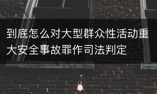 到底怎么对大型群众性活动重大安全事故罪作司法判定