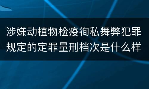 涉嫌动植物检疫徇私舞弊犯罪规定的定罪量刑档次是什么样的
