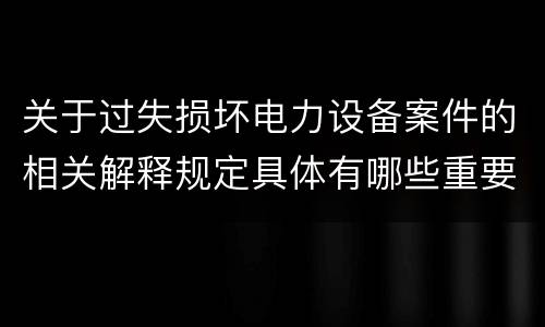 关于过失损坏电力设备案件的相关解释规定具体有哪些重要内容