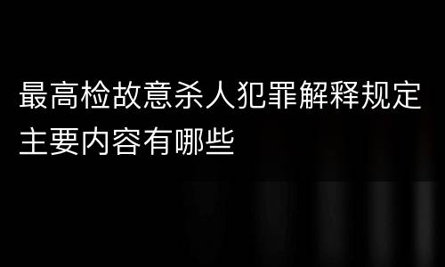 最高检故意杀人犯罪解释规定主要内容有哪些
