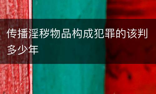 传播淫秽物品构成犯罪的该判多少年
