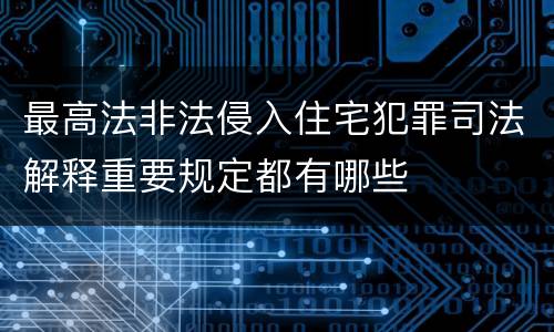 最高法非法侵入住宅犯罪司法解释重要规定都有哪些