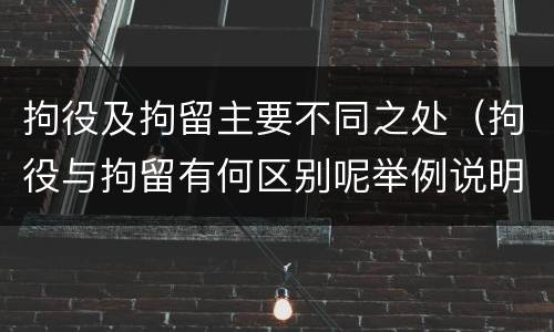 拘役及拘留主要不同之处（拘役与拘留有何区别呢举例说明）