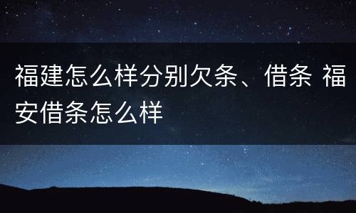 福建怎么样分别欠条、借条 福安借条怎么样