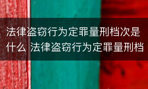 法律盗窃行为定罪量刑档次是什么 法律盗窃行为定罪量刑档次是什么