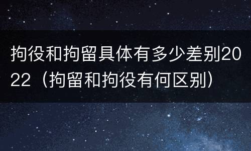拘役和拘留具体有多少差别2022（拘留和拘役有何区别）
