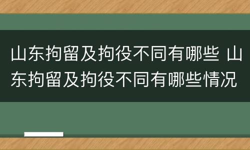 山东拘留及拘役不同有哪些 山东拘留及拘役不同有哪些情况