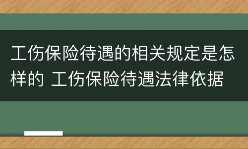 工伤保险待遇的相关规定是怎样的 工伤保险待遇法律依据