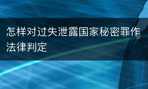 怎样对过失泄露国家秘密罪作法律判定