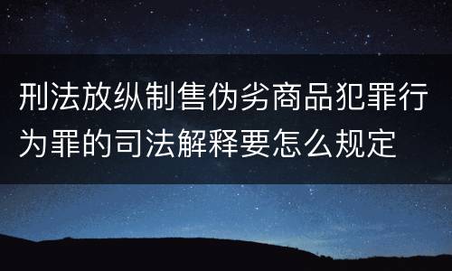 刑法放纵制售伪劣商品犯罪行为罪的司法解释要怎么规定