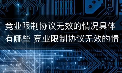 竞业限制协议无效的情况具体有哪些 竞业限制协议无效的情况具体有哪些