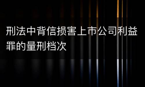 刑法中背信损害上市公司利益罪的量刑档次